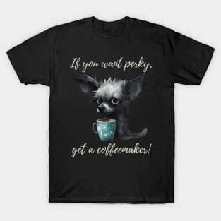 If you want perky, get a coffeemaker! T-Shirt